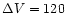 $\Delta V =120$