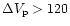 $\Delta V_{{\rm p}} > 120 $