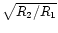 $\sqrt{R_2/R_1}$
