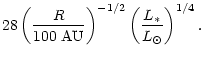 $\displaystyle 28\left(\frac{R}{100~ {\rm AU}} \right)^{-1/2}\left(\frac{L_{\ast}}
{L_{\odot}}\right)^{1/4} .$