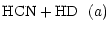 $\displaystyle {\rm HCN} + {\rm HD} ~ ~ (a)$