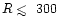 $R\mathrel{\hbox{\rlap{\hbox{\lower4pt\hbox{$\sim$ }}}\hbox{$<$ }}}300$