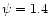 $\psi = 1.4$