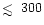 $\mathrel{\hbox{\rlap{\hbox{\lower4pt\hbox{$\sim$ }}}\hbox{$<$ }}}300$
