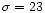 $\sigma = 23$