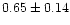 $0.65 \pm 0.14$