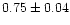 $0.75 \pm 0.04$