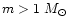 $m>1~M_{\odot}$