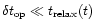 $\delta t_{\rm op} \ll t_{\rm relax}(t)$