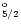 $^{\rm o}_{5/2}$