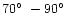 $70\hbox{$^\circ$ }- 90\hbox{$^\circ$ }$