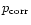 $p_{\rm corr}$