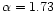 $\alpha=1.73$