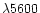 $\lambda 5600$