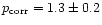 $p_{\rm corr}=1.3\pm0.2$