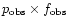 $p_{\rm obs}\times f_{\rm obs}$