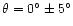 $\theta=0^\circ\pm 5^\circ$