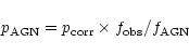 \begin{displaymath}p_{\rm AGN} = p_{\rm corr} \times f_{\rm obs}/f_{\rm AGN}
\end{displaymath}