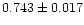 $0.743 \pm 0.017$