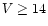 $V\geq 14$