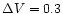 $\Delta V=0.3$