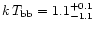 $k\,T_{\rm bb}=1.1^{+0.1}_{-1.1}$