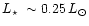 $\mbox{$L_\star$ }\sim 0.25\,L_\odot $