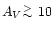 $A_V \lower.5ex\hbox{$\buildrel > \over \sim$ }10$