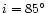 $i = 85\hbox {$^\circ $ }$