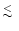$\lower.5ex\hbox{$\buildrel < \over \sim$ }$