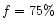 $f=75\% $
