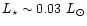 $L_\star \sim 0.03\ L_\odot$