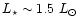 $L_\star \sim 1.5\ L_\odot$