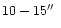 $10-15\hbox{$^{\prime\prime}$ }$