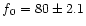 $f{_0} = 80\pm 2.1$
