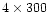 $4\times300$