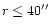 $r \leq 40''$
