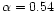 $\alpha = 0.54$