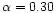 $\alpha = 0.30$