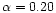 $\alpha = 0.20$