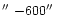 $\hbox{$^{\prime\prime}$ }{-} 600\hbox{$^{\prime\prime}$ }$
