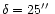 $\delta =
25\hbox{$^{\prime\prime}$ }$