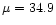 $\mu=34.9$