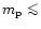 $m{\rm _p} \mathrel{\mathchoice {\vcenter{\offinterlineskip\halign{\hfil
$\displ...
...er{\offinterlineskip\halign{\hfil$\scriptscriptstyle ...