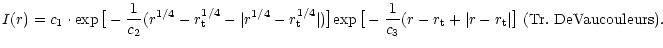 $\displaystyle I(r)=c_1\cdot{\exp\big[-\frac{1}{c_2}({r^{1/4}-r_{\rm t}^{1/4}}-\...
...{1}{c_3}({r-r_{\rm t}}+\vert{r-r_{\rm t}}\vert\big]}~{\rm (Tr.~DeVaucouleurs)}.$