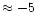 $\approx -5$