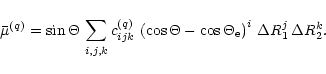 \begin{displaymath}%
{\bar\mu}^{(q)} = \sin \Theta \, \sum_{i,j,k}
c_{ijk}^{(q)...
...\cos \Theta_{\rm e} \right)^i \,
\Delta R_1^j \, \Delta R_2^k.
\end{displaymath}