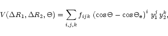 \begin{displaymath}%
V (\Delta R_1, \Delta R_2, \Theta ) = \sum_{i,j,k}
f_{ijk}...
...\cos \Theta - \cos \Theta_{\rm e} \right)^i \,
y_1^j \, y_2^k,
\end{displaymath}