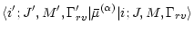 $\displaystyle %
{\langle
i'; J', M', \Gamma_{rv}' \vert {\bar \mu}^{(\alpha)}\vert
i; J, M, \Gamma_{rv} \rangle}$