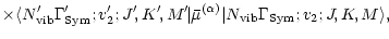 $\displaystyle \times
\langle N_{\rm vib}' \Gamma_{\rm Sym}';
v_2' ; J'\!, K'\!,...
... \mu}^{(\alpha)} \vert
N_{\rm vib} \Gamma_{\rm Sym};
v_2 ; J\!, K\!, M \rangle,$